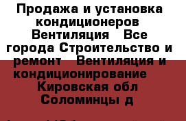 Продажа и установка кондиционеров. Вентиляция - Все города Строительство и ремонт » Вентиляция и кондиционирование   . Кировская обл.,Соломинцы д.
